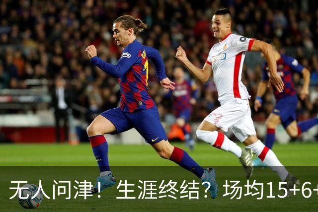 无人问津！生涯终结？场均15+6+6！要去欧洲了吗？